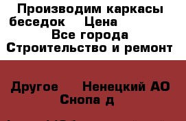 Производим каркасы беседок. › Цена ­ 22 000 - Все города Строительство и ремонт » Другое   . Ненецкий АО,Снопа д.